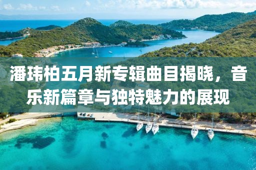 潘瑋柏五月新專輯曲目揭曉，音樂新篇章與獨特魅力的展現(xiàn)
