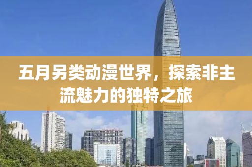 五月另類動漫世界，探索非主流魅力的獨特之旅