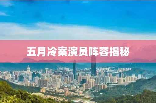 五月冷案演員陣容揭秘