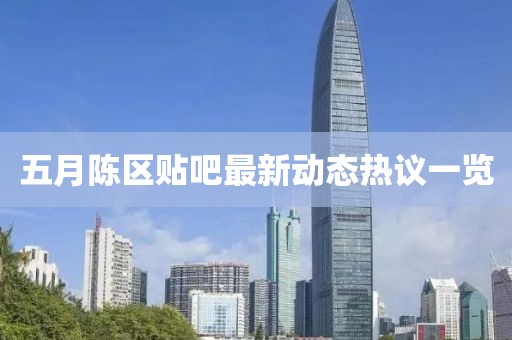五月陳區(qū)貼吧最新動態(tài)熱議一覽