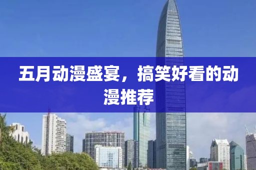 五月動漫盛宴，搞笑好看的動漫推薦