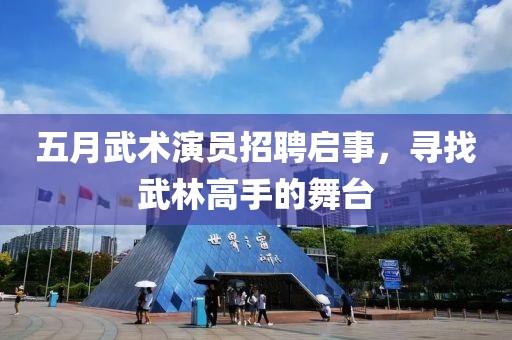 五月武術演員招聘啟事，尋找武林高手的舞臺