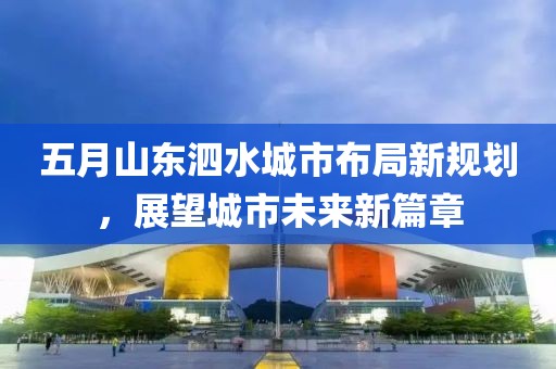 五月山東泗水城市布局新規(guī)劃，展望城市未來新篇章
