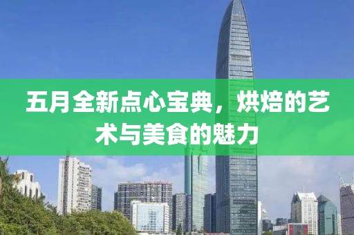 五月全新點心寶典，烘焙的藝術(shù)與美食的魅力