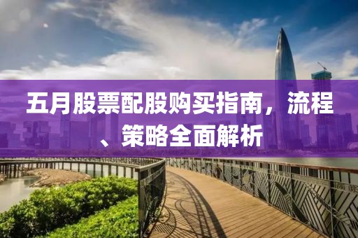 五月股票配股購買指南，流程、策略全面解析