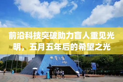 前沿科技突破助力盲人重見(jiàn)光明，五月五年后的希望之光