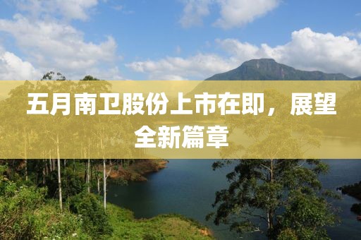 五月南衛(wèi)股份上市在即，展望全新篇章