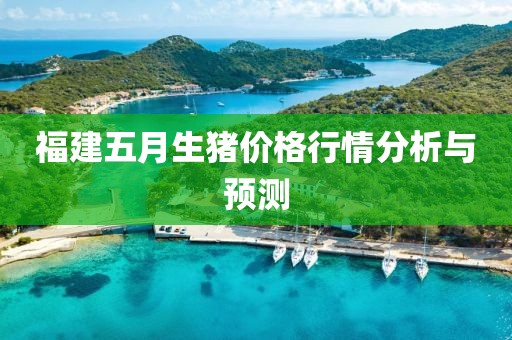 福建五月生豬價(jià)格行情分析與預(yù)測