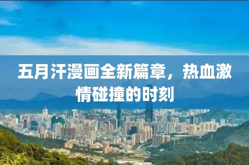 五月汗漫畫全新篇章，熱血激情碰撞的時(shí)刻