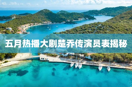 五月熱播大劇楚喬傳演員表揭秘