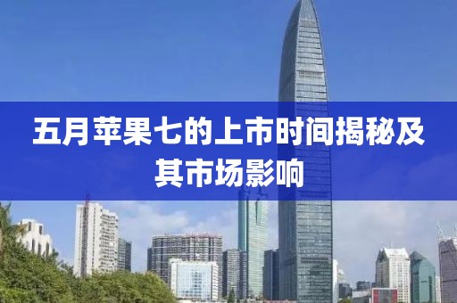 五月蘋(píng)果七的上市時(shí)間揭秘及其市場(chǎng)影響
