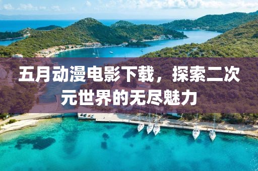 五月動(dòng)漫電影下載，探索二次元世界的無盡魅力