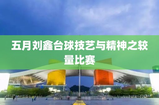 五月劉鑫臺球技藝與精神之較量比賽