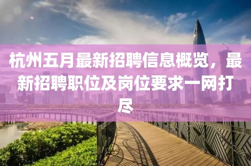 杭州五月最新招聘信息概覽，最新招聘職位及崗位要求一網(wǎng)打盡