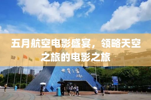 五月航空電影盛宴，領(lǐng)略天空之旅的電影之旅