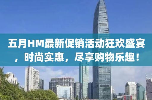 五月HM最新促銷活動(dòng)狂歡盛宴，時(shí)尚實(shí)惠，盡享購物樂趣！