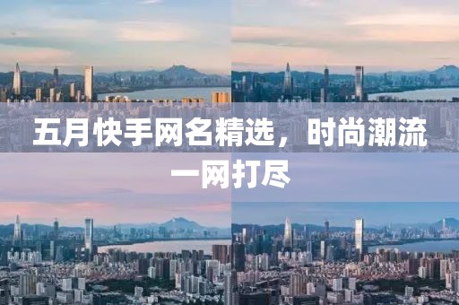五月快手網(wǎng)名精選，時(shí)尚潮流一網(wǎng)打盡