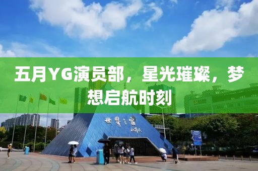 五月YG演員部，星光璀璨，夢(mèng)想啟航時(shí)刻