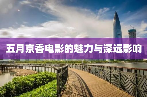 五月京香電影的魅力與深遠影響