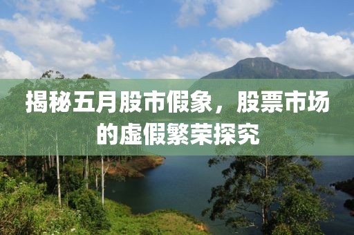 揭秘五月股市假象，股票市場的虛假繁榮探究