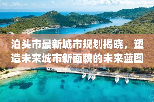 泊頭市最新城市規(guī)劃揭曉，塑造未來城市新面貌的未來藍(lán)圖