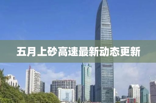 五月上砂高速最新動(dòng)態(tài)更新
