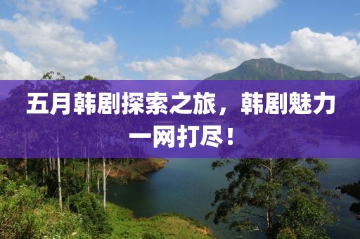 五月韓劇探索之旅，韓劇魅力一網(wǎng)打盡！