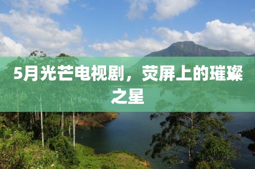 5月光芒電視劇，熒屏上的璀璨之星