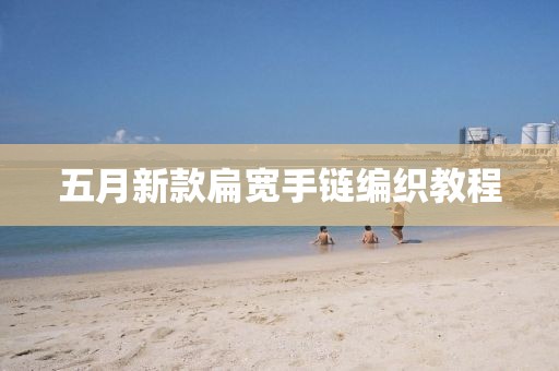 五月新款扁寬手鏈編織教程