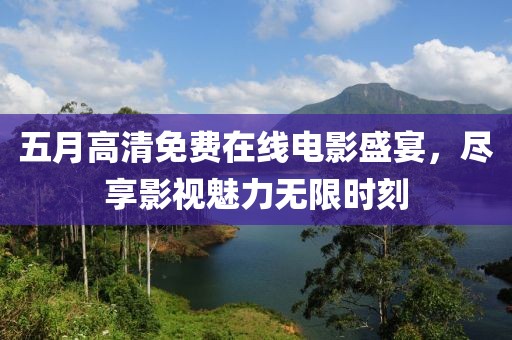 五月高清免費(fèi)在線電影盛宴，盡享影視魅力無限時(shí)刻