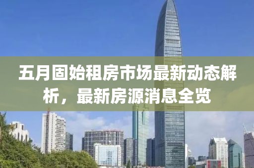 五月固始租房市場最新動態(tài)解析，最新房源消息全覽