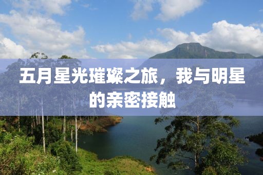 五月星光璀璨之旅，我與明星的親密接觸