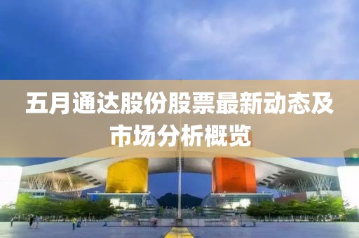 五月通達股份股票最新動態(tài)及市場分析概覽