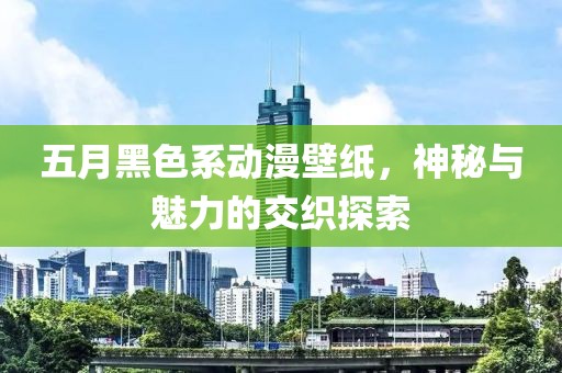 五月黑色系動(dòng)漫壁紙，神秘與魅力的交織探索