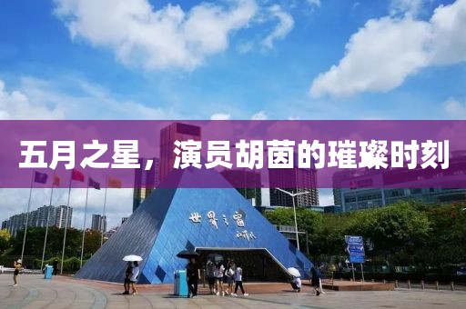 五月之星，演員胡茵的璀璨時(shí)刻