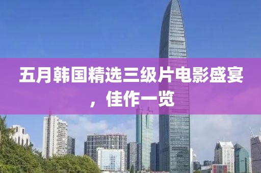 五月韓國精選三級片電影盛宴，佳作一覽