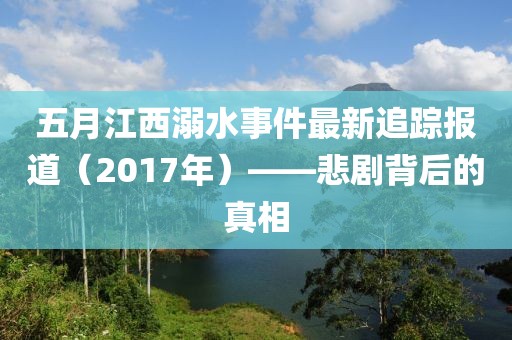五月江西溺水事件最新追蹤報(bào)道（2017年）——悲劇背后的真相