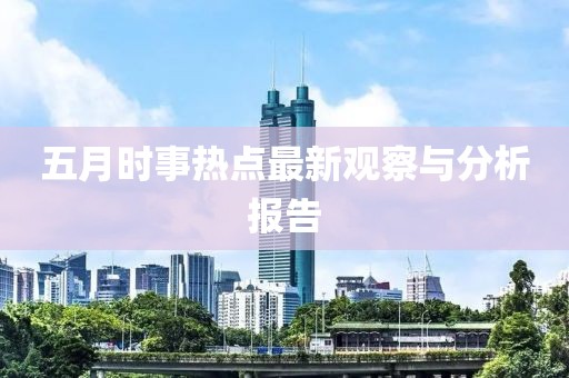 五月時(shí)事熱點(diǎn)最新觀察與分析報(bào)告