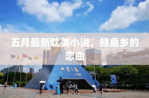 五月最新耽美小說，鯉魚鄉(xiāng)的戀曲