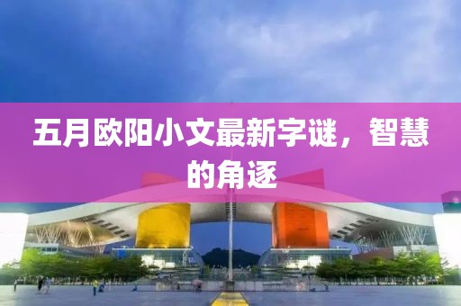 五月歐陽小文最新字謎，智慧的角逐
