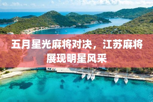 五月星光麻將對(duì)決，江蘇麻將展現(xiàn)明星風(fēng)采
