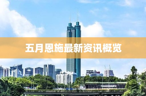 五月恩施最新資訊概覽