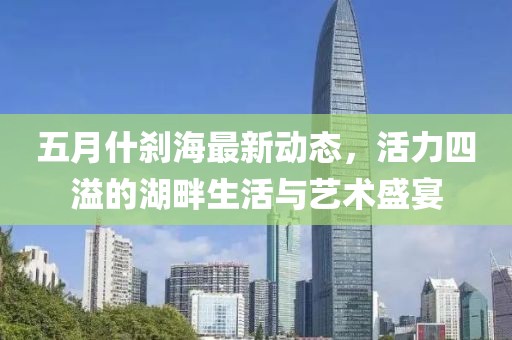 五月什剎海最新動(dòng)態(tài)，活力四溢的湖畔生活與藝術(shù)盛宴