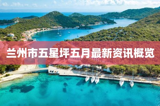 蘭州市五星坪五月最新資訊概覽