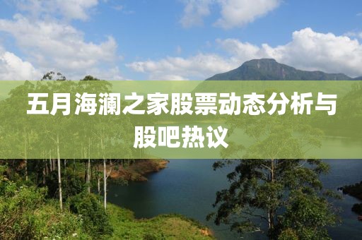 五月海瀾之家股票動態(tài)分析與股吧熱議