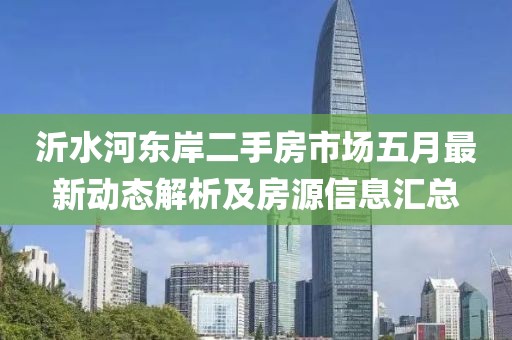 沂水河東岸二手房市場五月最新動態(tài)解析及房源信息匯總