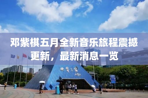 鄧紫棋五月全新音樂旅程震撼更新，最新消息一覽