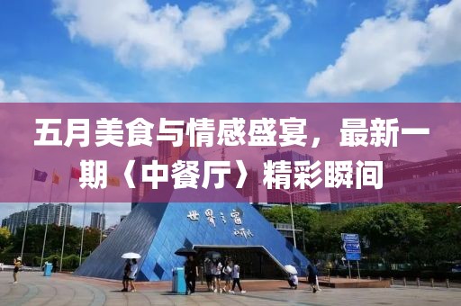 五月美食與情感盛宴，最新一期〈中餐廳〉精彩瞬間