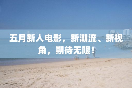 五月新人電影，新潮流、新視角，期待無限！