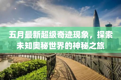 五月最新超級奇跡現(xiàn)象，探索未知奧秘世界的神秘之旅